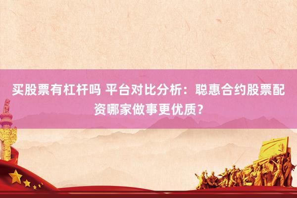 买股票有杠杆吗 平台对比分析：聪惠合约股票配资哪家做事更优质？
