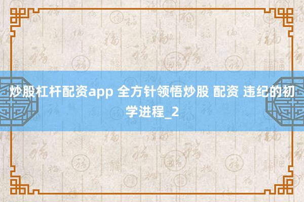 炒股杠杆配资app 全方针领悟炒股 配资 违纪的初学进程_2